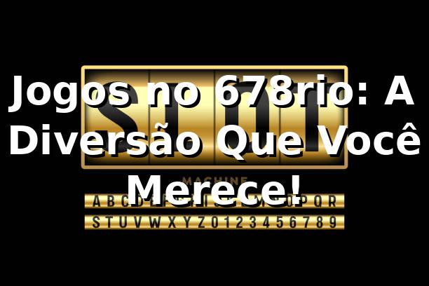 Jogos no 678rio: A Diversão Que Você Merece! 🎲